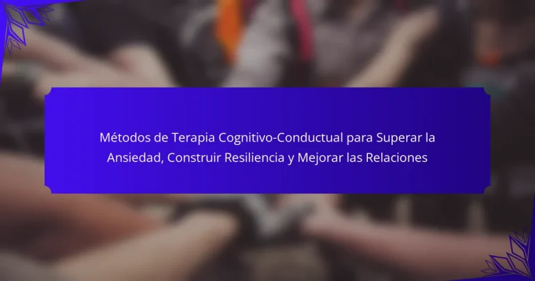 Métodos de Terapia Cognitivo-Conductual para Superar la Ansiedad, Construir Resiliencia y Mejorar las Relaciones
