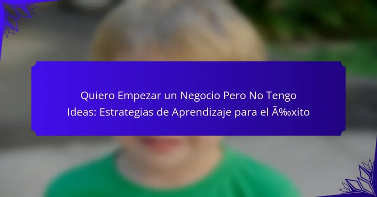 Quiero Empezar un Negocio Pero No Tengo Ideas: Estrategias de Aprendizaje para el Éxito