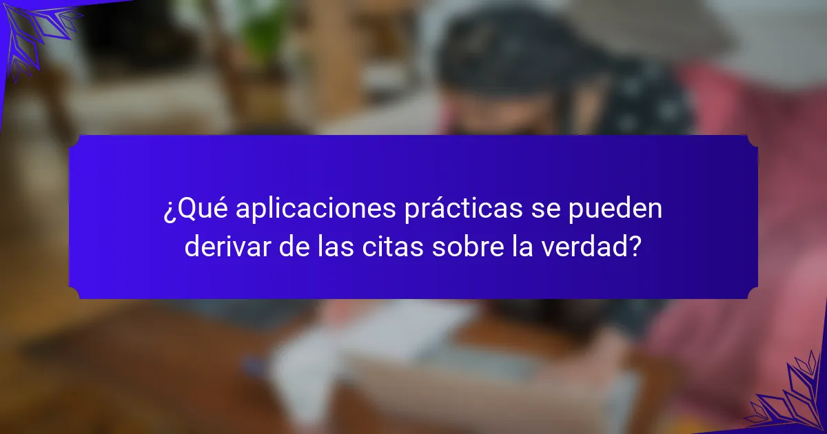 ¿Qué aplicaciones prácticas se pueden derivar de las citas sobre la verdad?