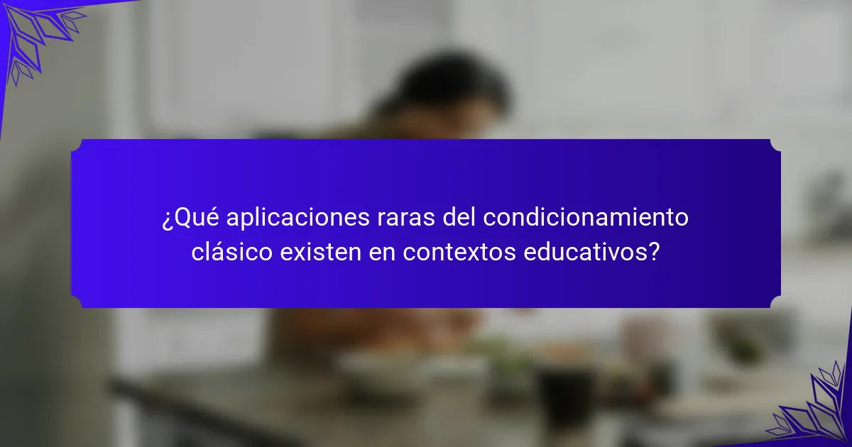 ¿Qué aplicaciones raras del condicionamiento clásico existen en contextos educativos?