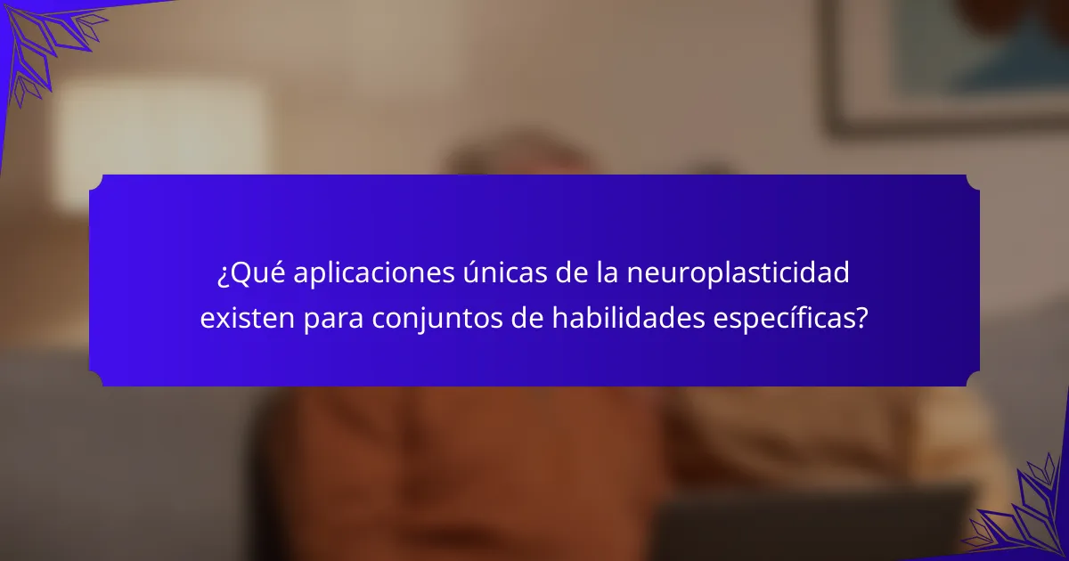 ¿Qué aplicaciones únicas de la neuroplasticidad existen para conjuntos de habilidades específicas?