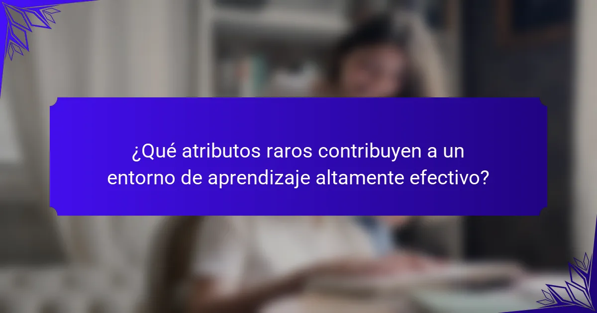 ¿Qué atributos raros contribuyen a un entorno de aprendizaje altamente efectivo?
