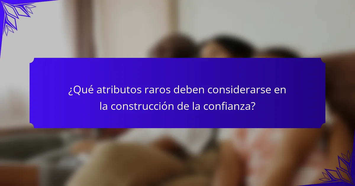 ¿Qué atributos raros deben considerarse en la construcción de la confianza?