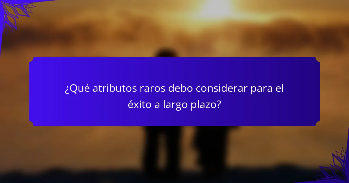 ¿Qué atributos raros debo considerar para el éxito a largo plazo?