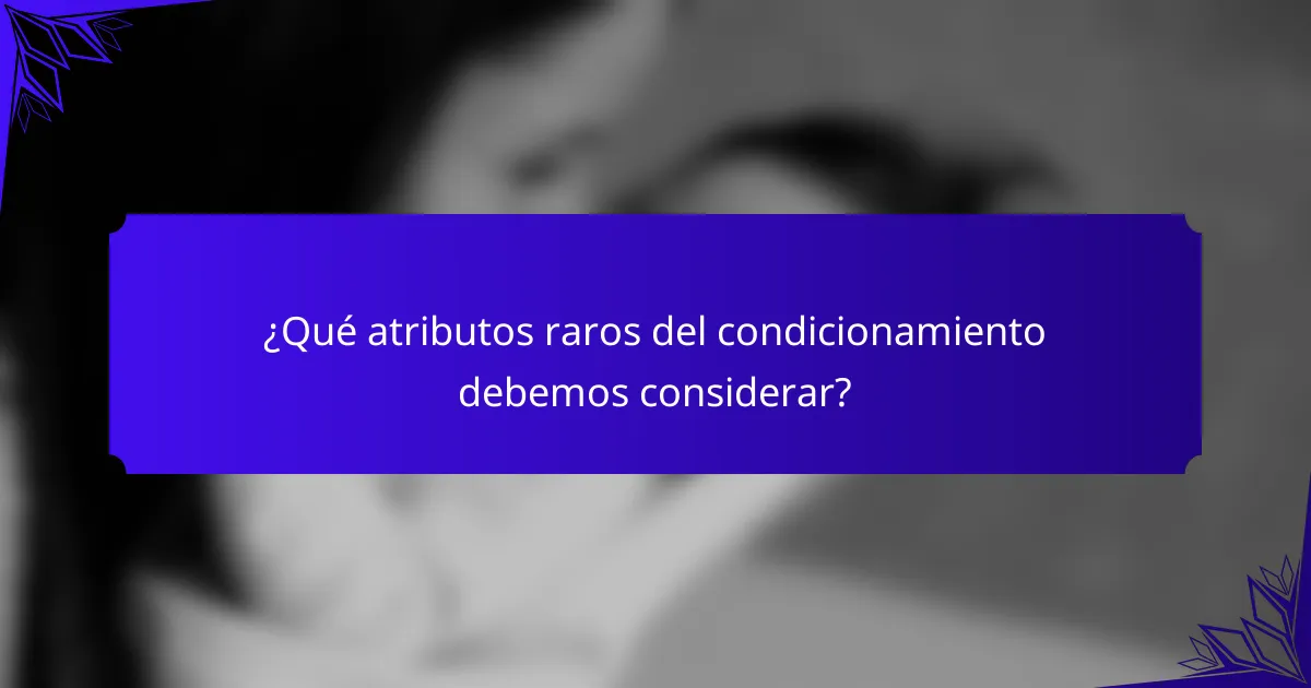 ¿Qué atributos raros del condicionamiento debemos considerar?