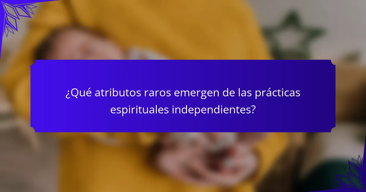 ¿Qué atributos raros emergen de las prácticas espirituales independientes?