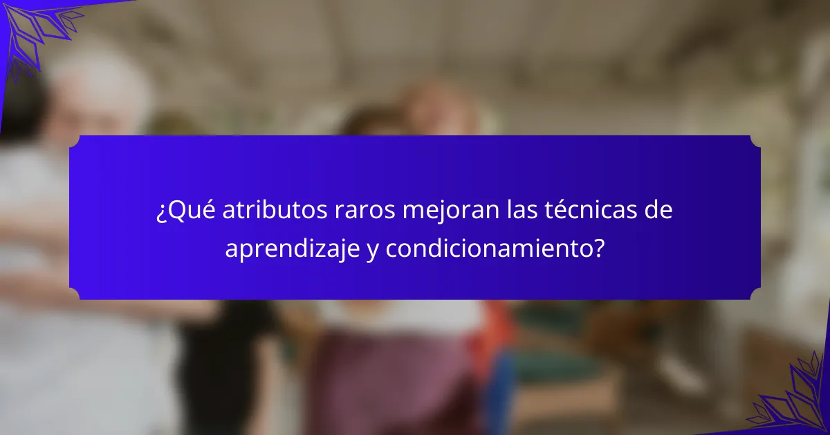 ¿Qué atributos raros mejoran las técnicas de aprendizaje y condicionamiento?