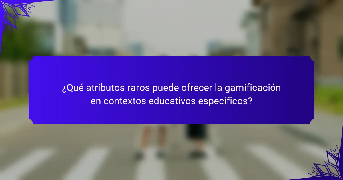 ¿Qué atributos raros puede ofrecer la gamificación en contextos educativos específicos?