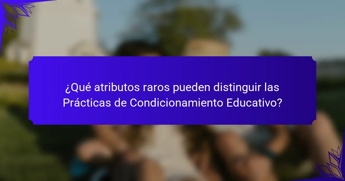 ¿Qué atributos raros pueden distinguir las Prácticas de Condicionamiento Educativo?