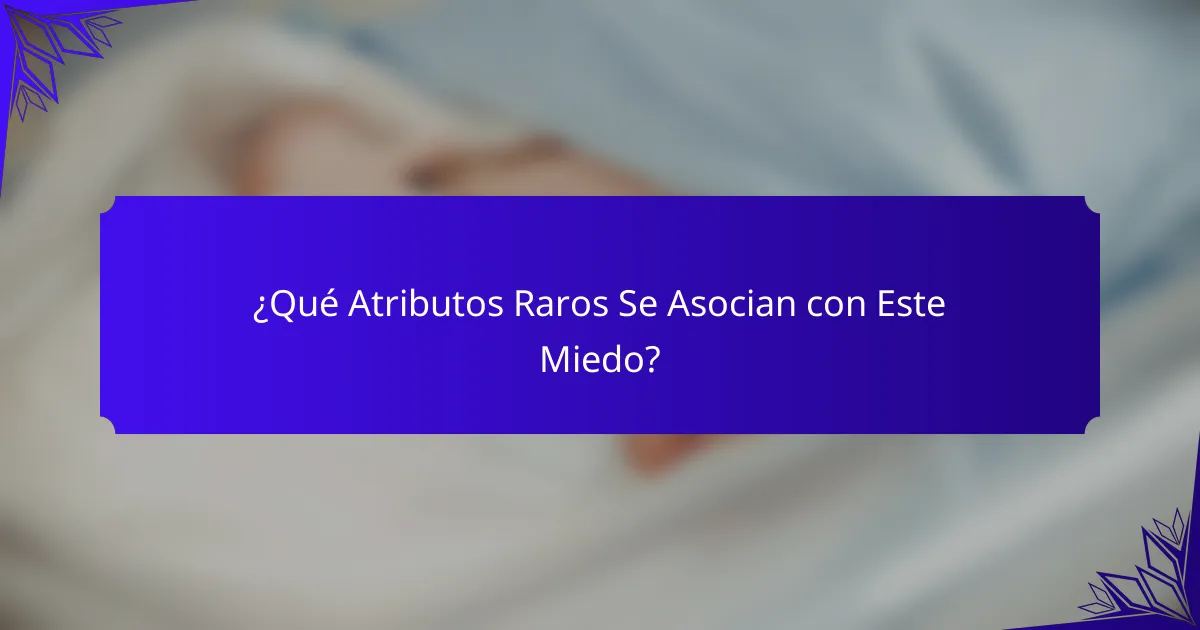 ¿Qué Atributos Raros Se Asocian con Este Miedo?