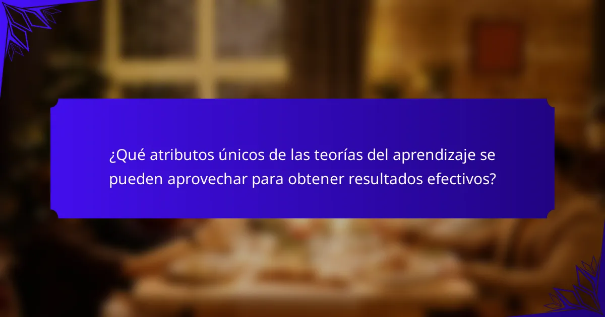 ¿Qué atributos únicos de las teorías del aprendizaje se pueden aprovechar para obtener resultados efectivos?