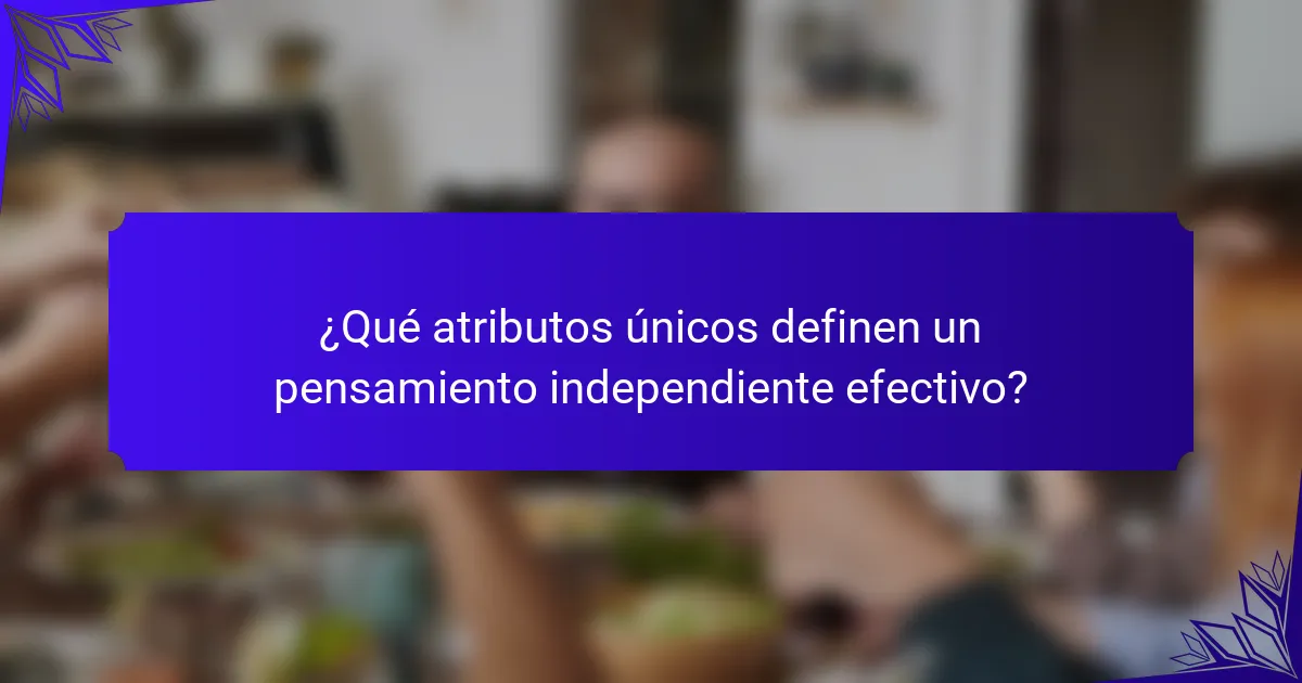 ¿Qué atributos únicos definen un pensamiento independiente efectivo?