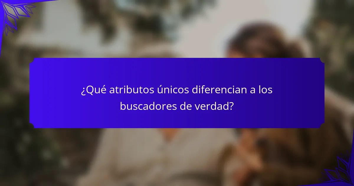 ¿Qué atributos únicos diferencian a los buscadores de verdad?