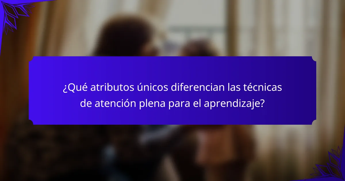 ¿Qué atributos únicos diferencian las técnicas de atención plena para el aprendizaje?