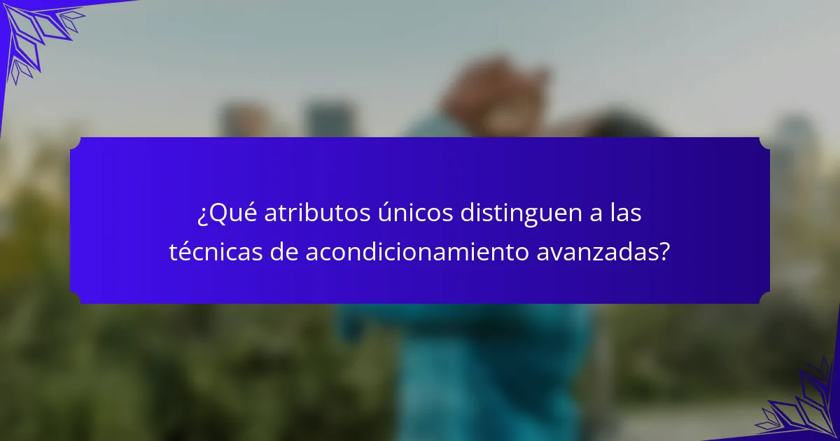 ¿Qué atributos únicos distinguen a las técnicas de acondicionamiento avanzadas?