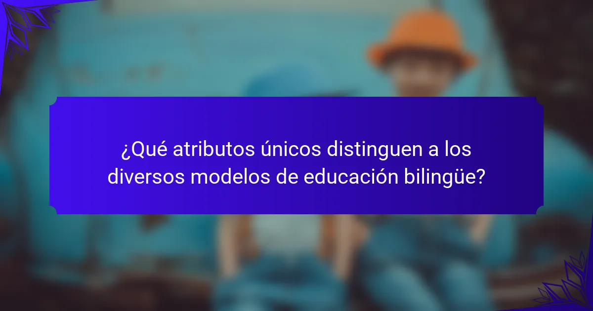 ¿Qué atributos únicos distinguen a los diversos modelos de educación bilingüe?