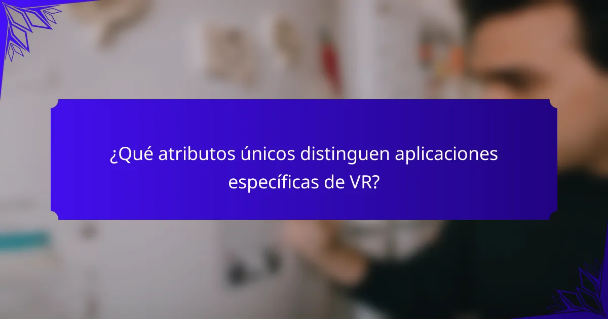¿Qué atributos únicos distinguen aplicaciones específicas de VR?