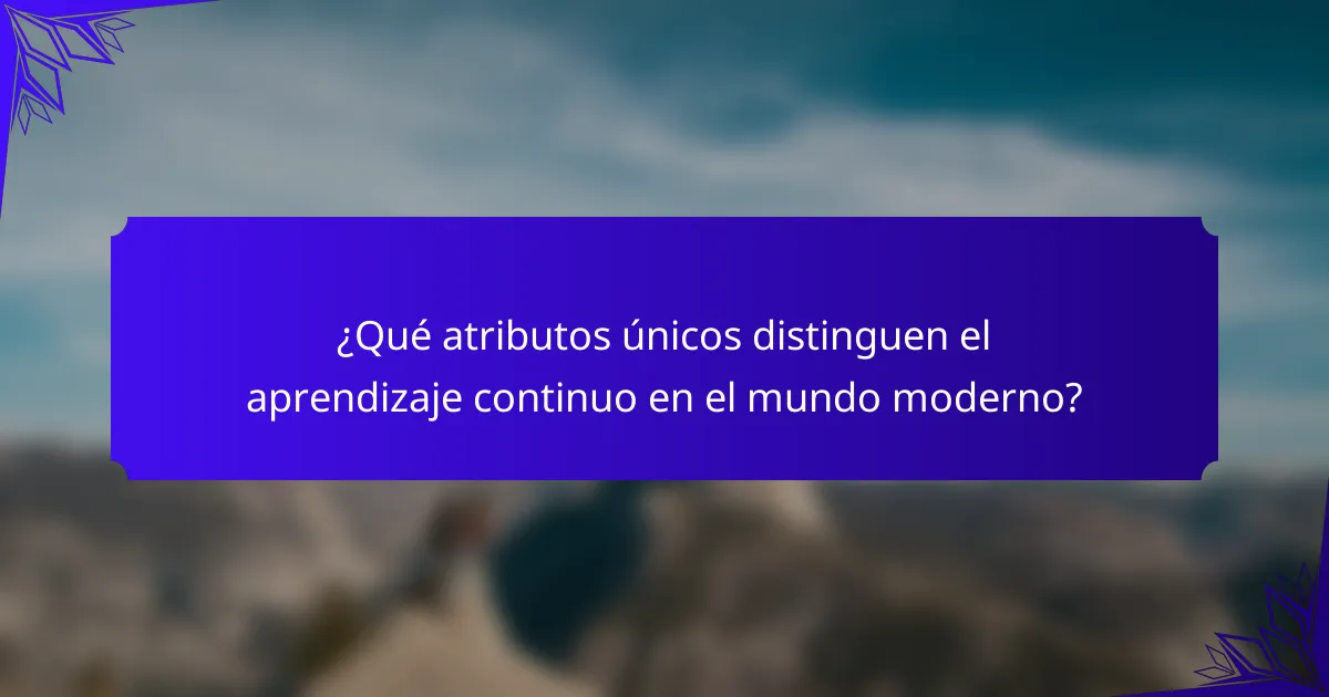 ¿Qué atributos únicos distinguen el aprendizaje continuo en el mundo moderno?