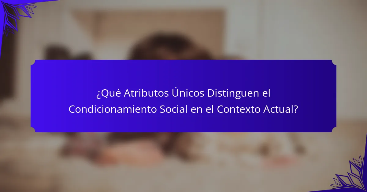 ¿Qué Atributos Únicos Distinguen el Condicionamiento Social en el Contexto Actual?