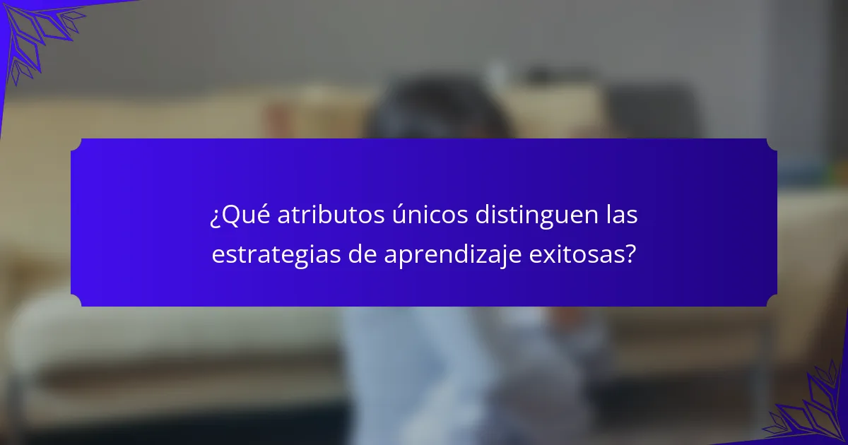 ¿Qué atributos únicos distinguen las estrategias de aprendizaje exitosas?
