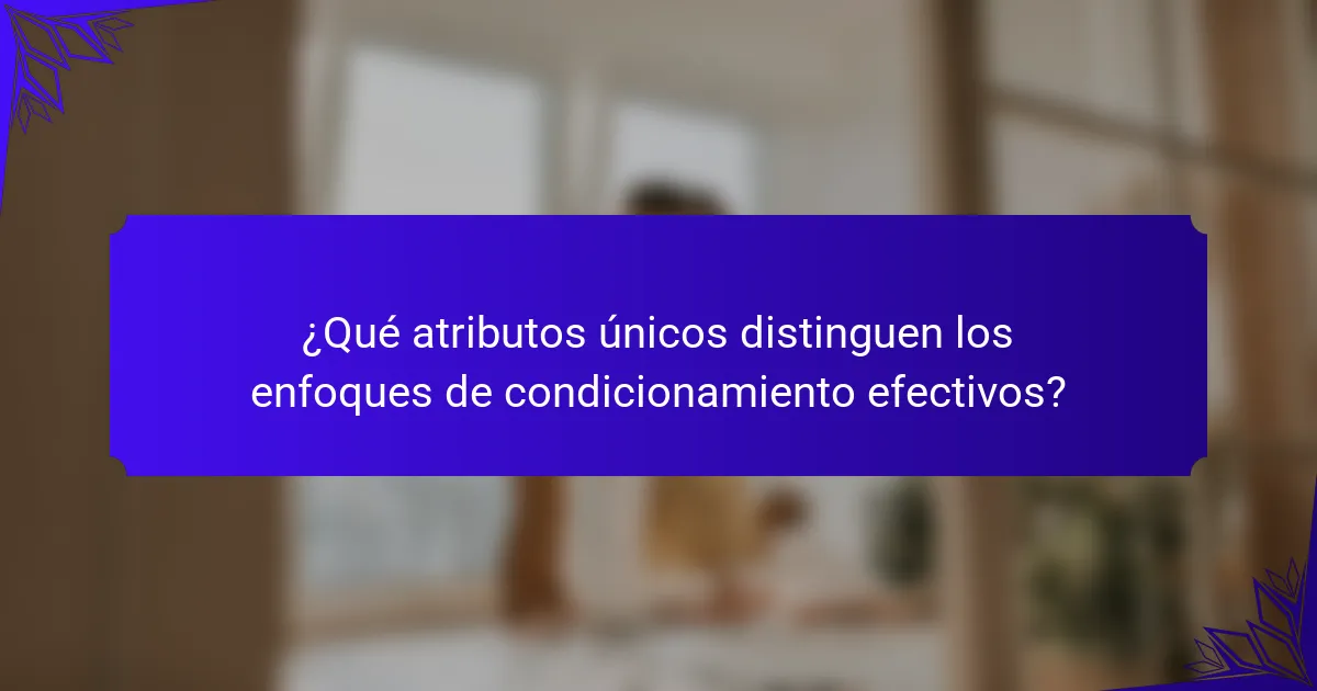 ¿Qué atributos únicos distinguen los enfoques de condicionamiento efectivos?