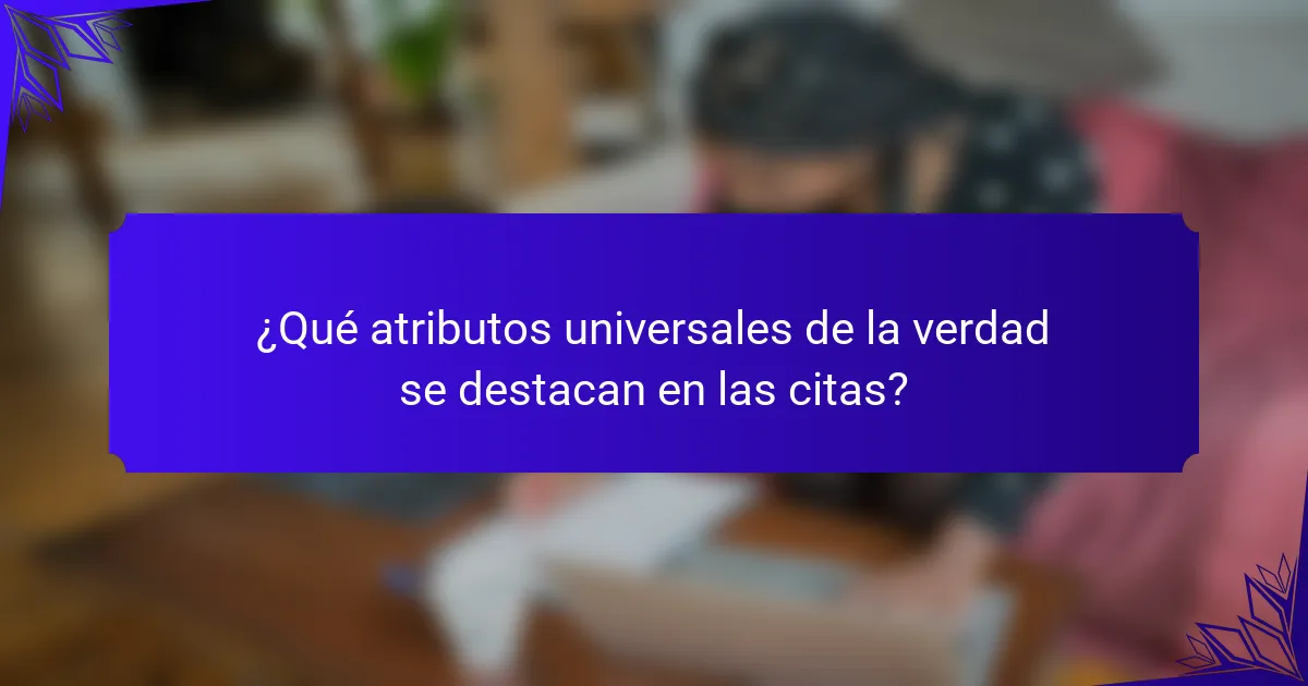 ¿Qué atributos universales de la verdad se destacan en las citas?