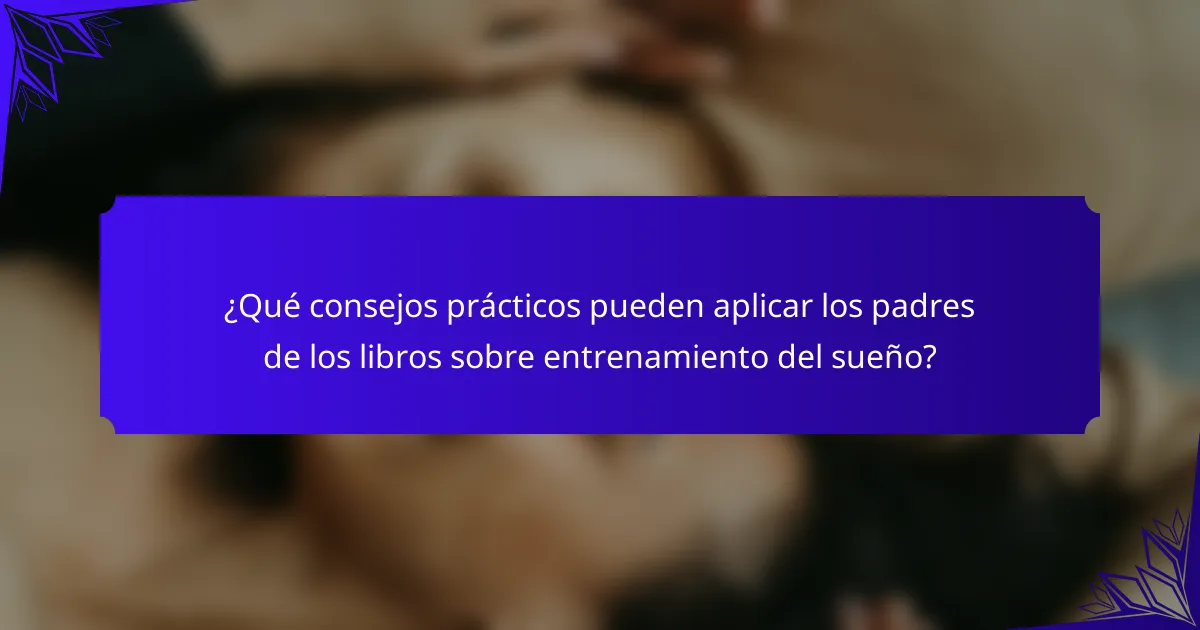 ¿Qué consejos prácticos pueden aplicar los padres de los libros sobre entrenamiento del sueño?