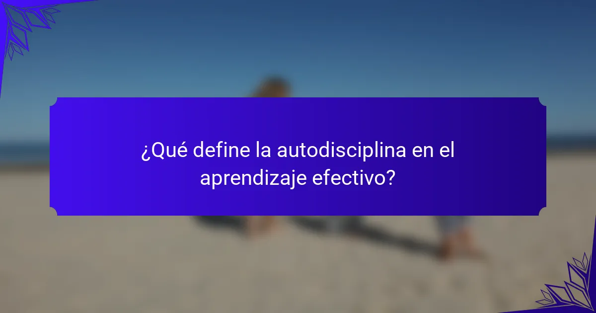 ¿Qué define la autodisciplina en el aprendizaje efectivo?