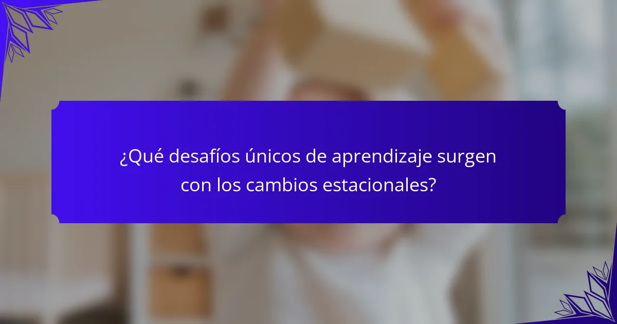 ¿Qué desafíos únicos de aprendizaje surgen con los cambios estacionales?