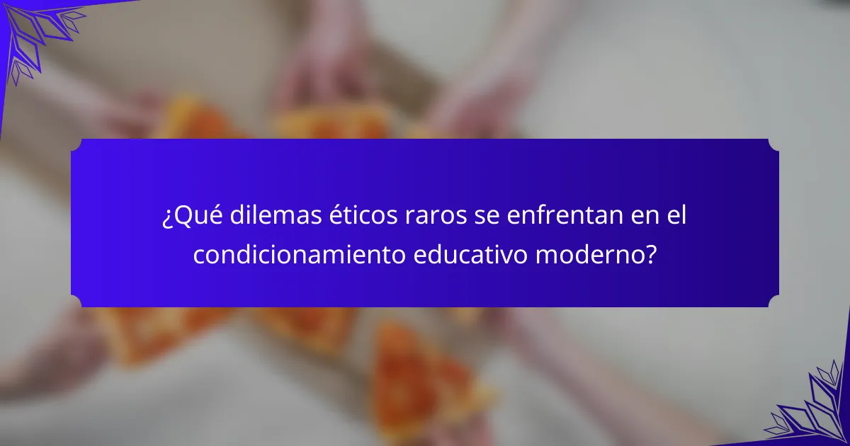 ¿Qué dilemas éticos raros se enfrentan en el condicionamiento educativo moderno?
