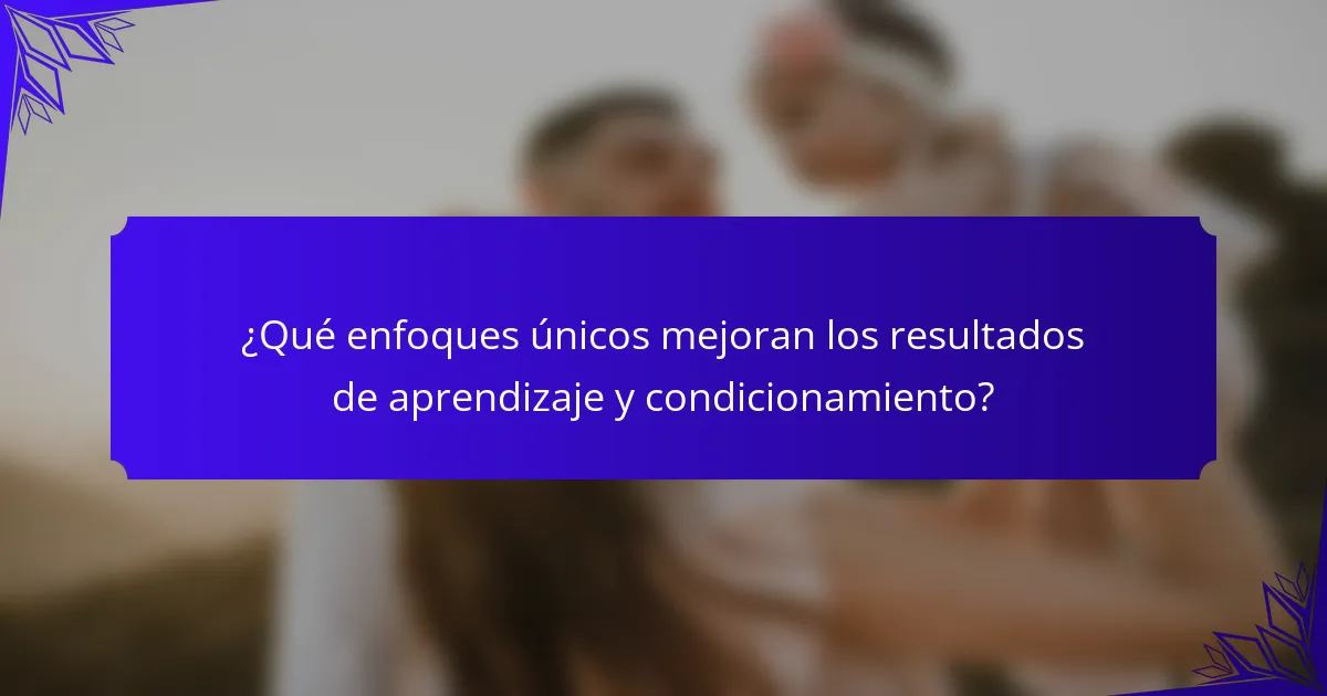 ¿Qué enfoques únicos mejoran los resultados de aprendizaje y condicionamiento?