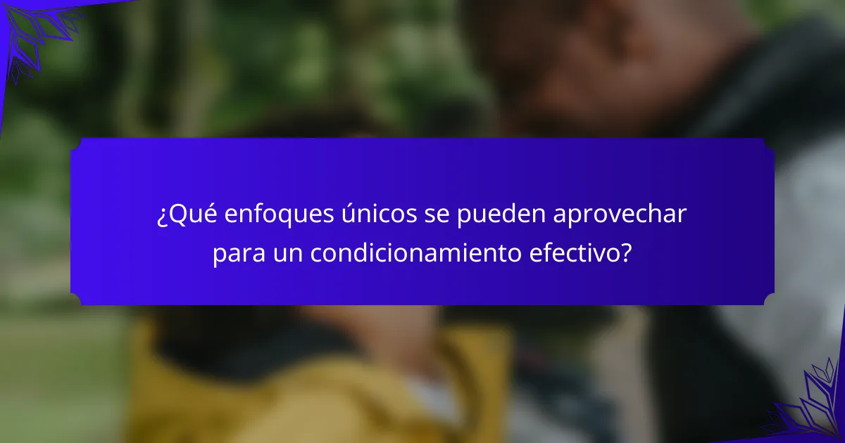 ¿Qué enfoques únicos se pueden aprovechar para un condicionamiento efectivo?