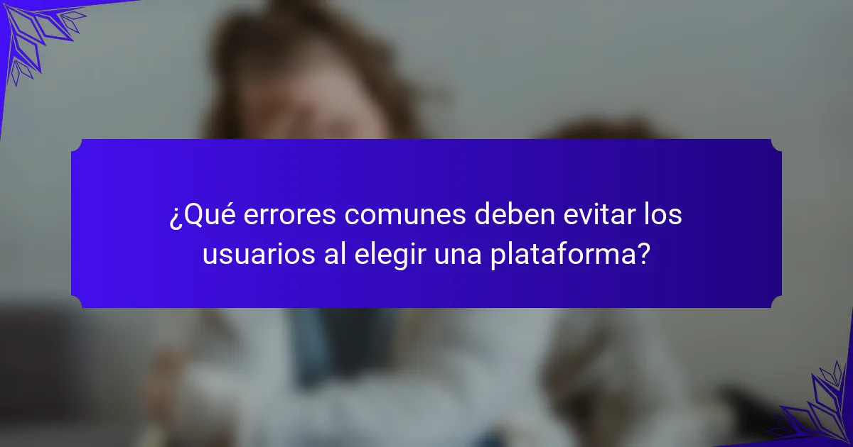 ¿Qué errores comunes deben evitar los usuarios al elegir una plataforma?