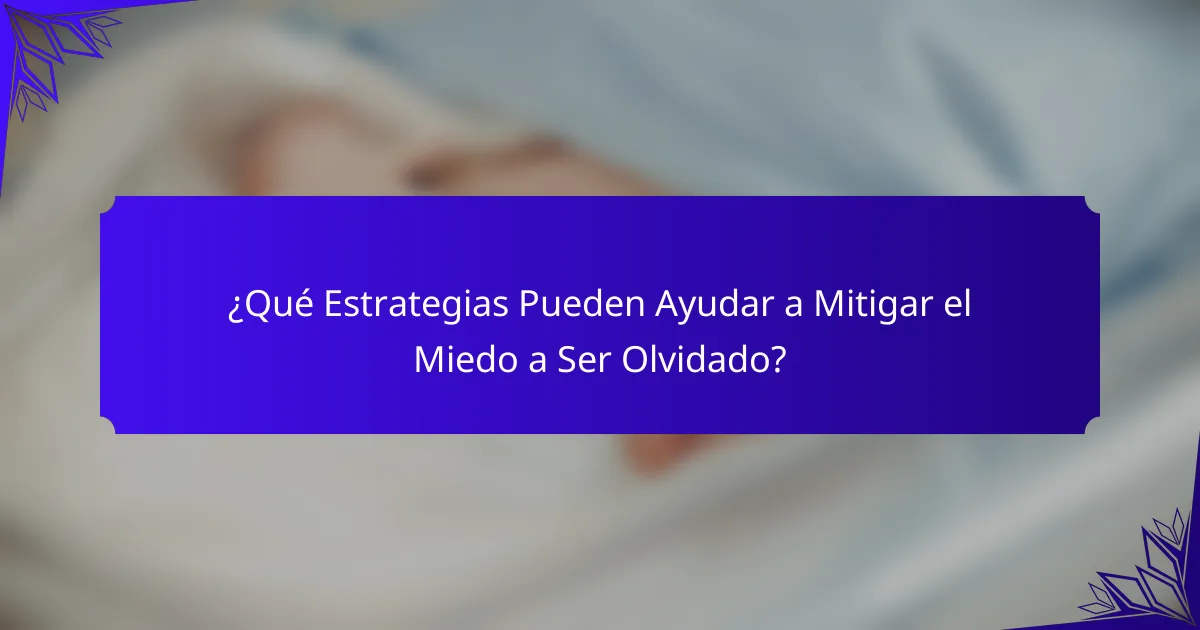 ¿Qué Estrategias Pueden Ayudar a Mitigar el Miedo a Ser Olvidado?
