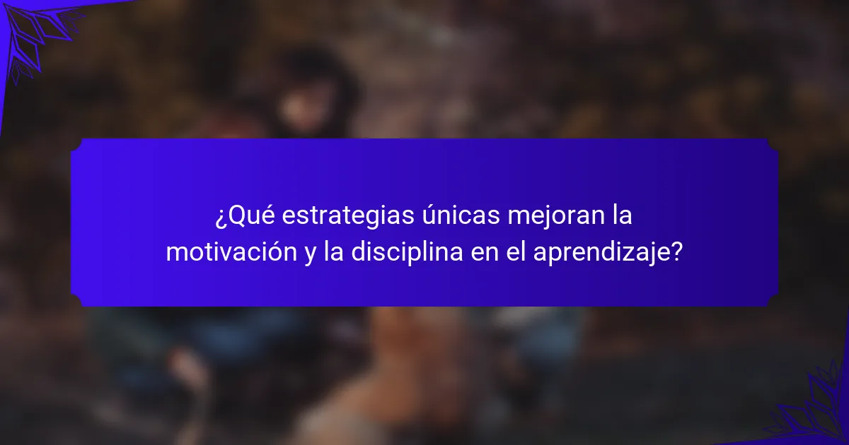 ¿Qué estrategias únicas mejoran la motivación y la disciplina en el aprendizaje?
