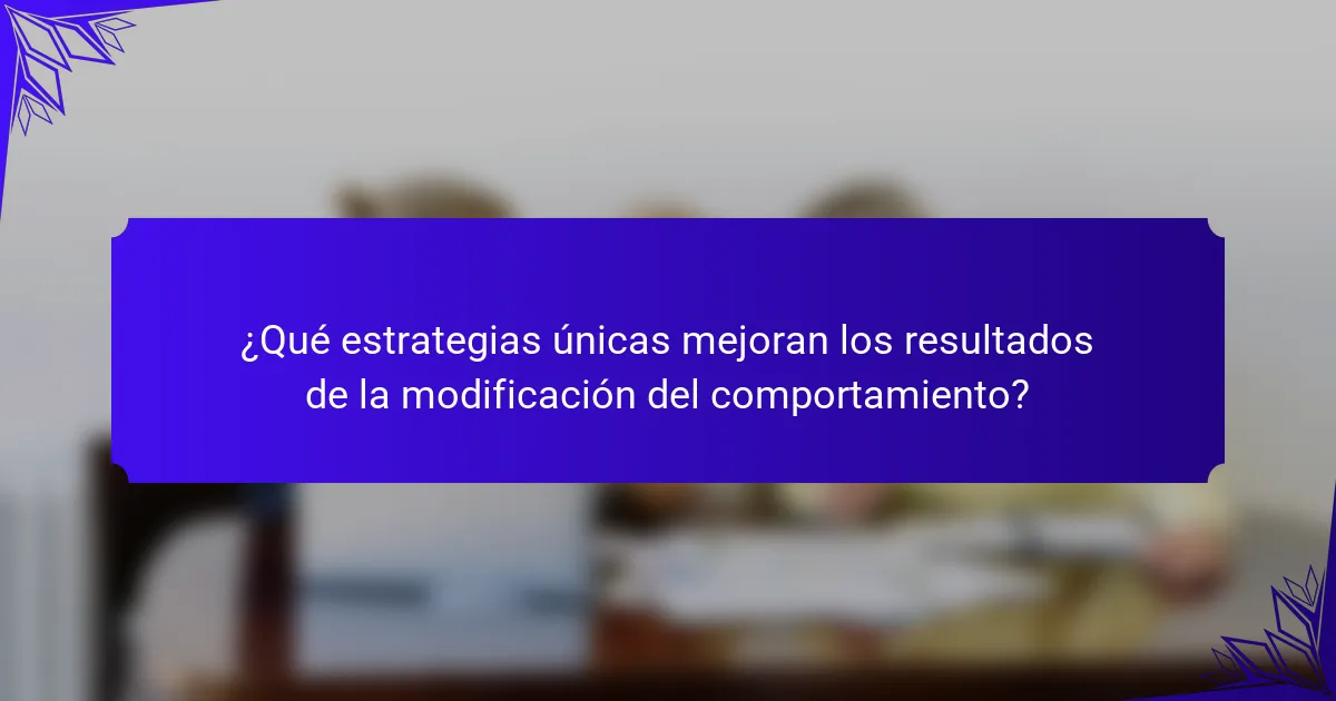 ¿Qué estrategias únicas mejoran los resultados de la modificación del comportamiento?