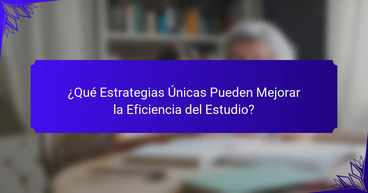 ¿Qué Estrategias Únicas Pueden Mejorar la Eficiencia del Estudio?