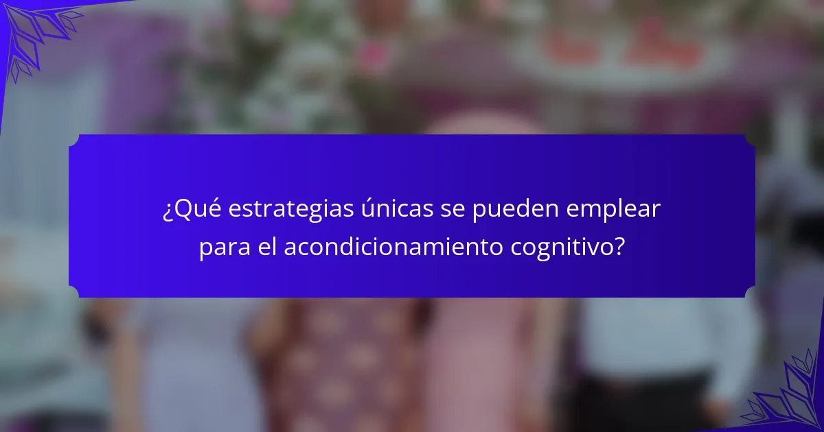 ¿Qué estrategias únicas se pueden emplear para el acondicionamiento cognitivo?