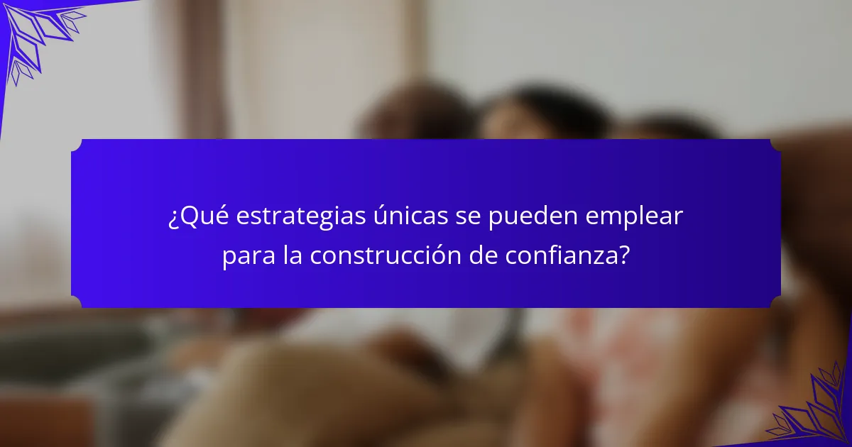 ¿Qué estrategias únicas se pueden emplear para la construcción de confianza?