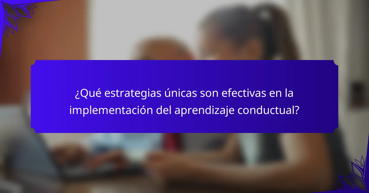 ¿Qué estrategias únicas son efectivas en la implementación del aprendizaje conductual?