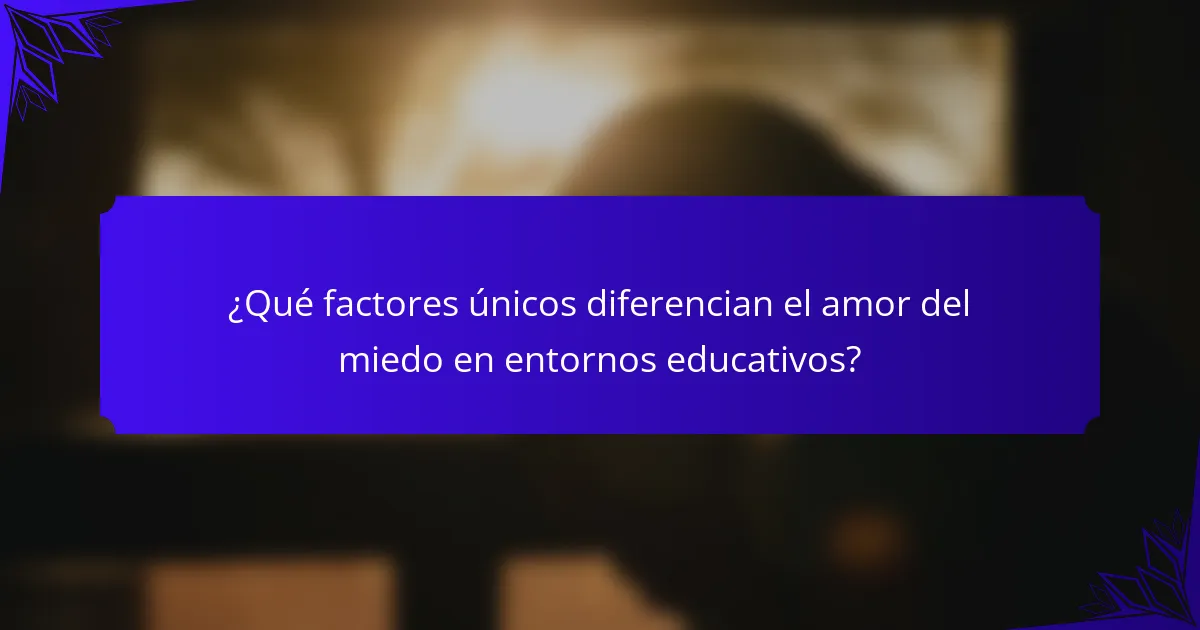 ¿Qué factores únicos diferencian el amor del miedo en entornos educativos?
