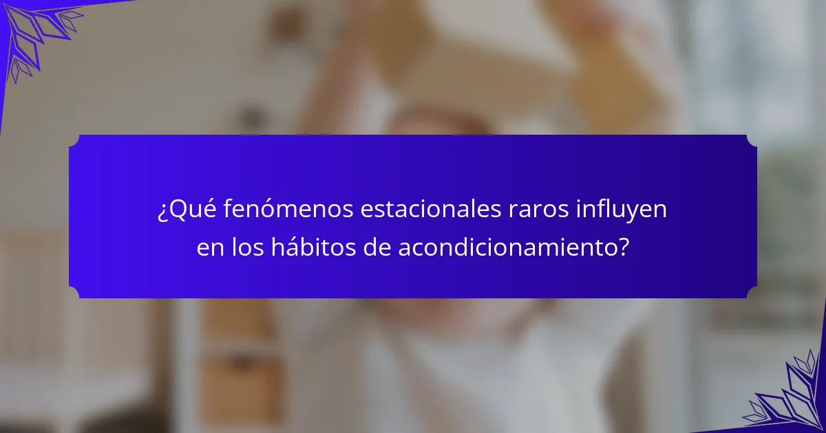 ¿Qué fenómenos estacionales raros influyen en los hábitos de acondicionamiento?