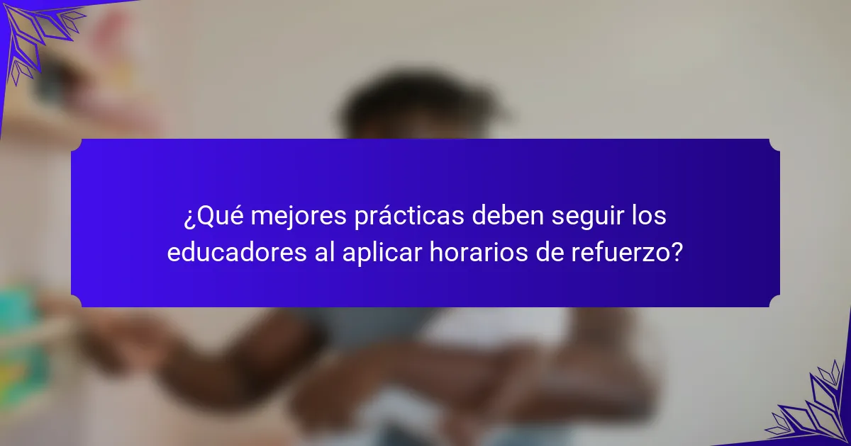 ¿Qué mejores prácticas deben seguir los educadores al aplicar horarios de refuerzo?