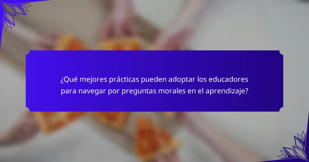 ¿Qué mejores prácticas pueden adoptar los educadores para navegar por preguntas morales en el aprendizaje?