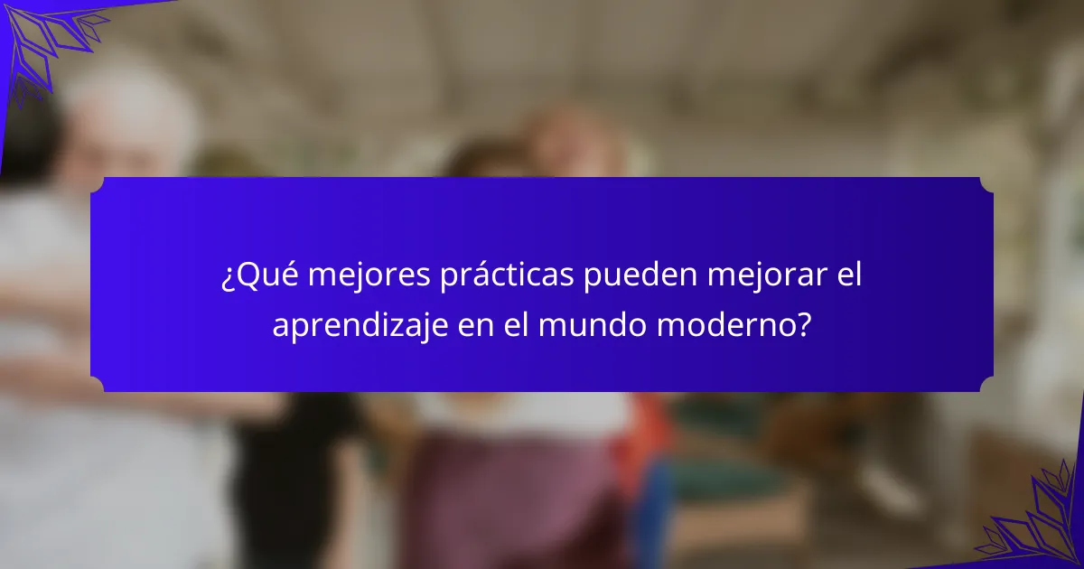 ¿Qué mejores prácticas pueden mejorar el aprendizaje en el mundo moderno?