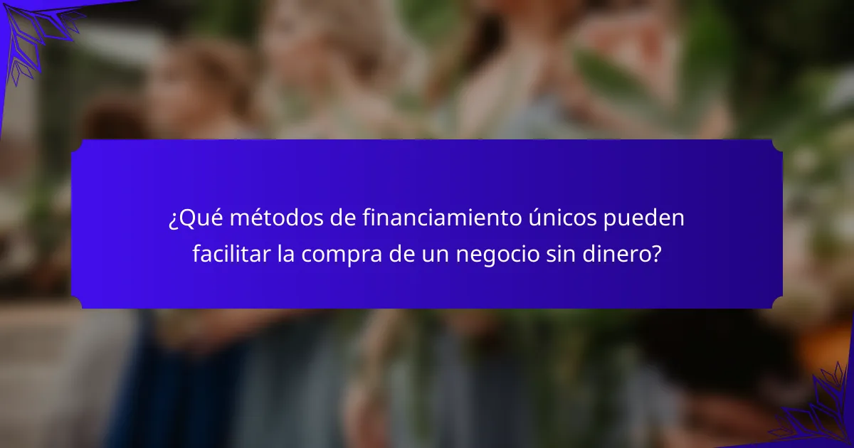 ¿Qué métodos de financiamiento únicos pueden facilitar la compra de un negocio sin dinero?
