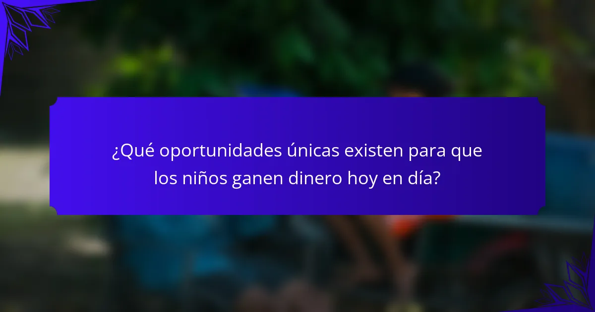 ¿Qué oportunidades únicas existen para que los niños ganen dinero hoy en día?