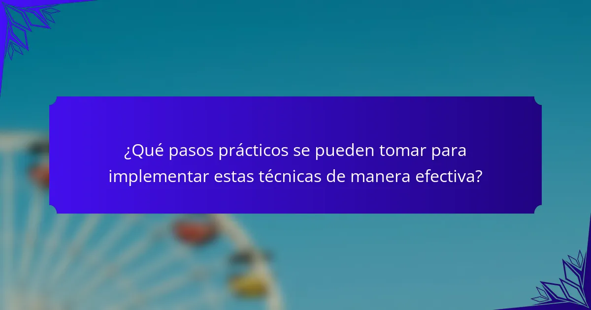 ¿Qué pasos prácticos se pueden tomar para implementar estas técnicas de manera efectiva?