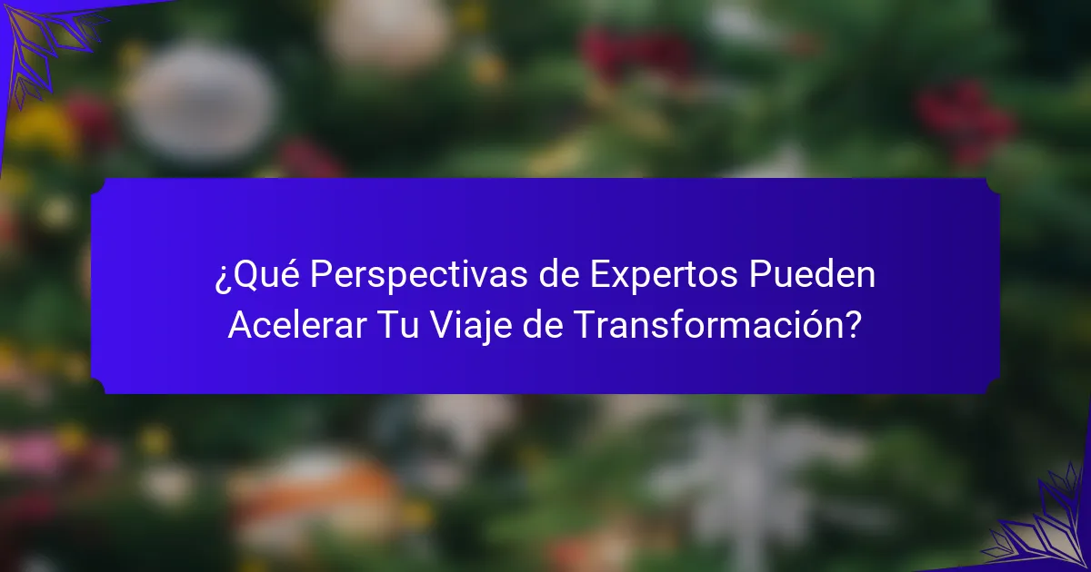 ¿Qué Perspectivas de Expertos Pueden Acelerar Tu Viaje de Transformación?