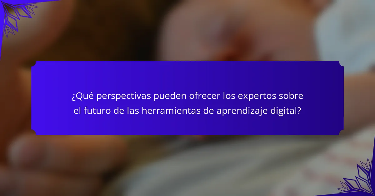 ¿Qué perspectivas pueden ofrecer los expertos sobre el futuro de las herramientas de aprendizaje digital?